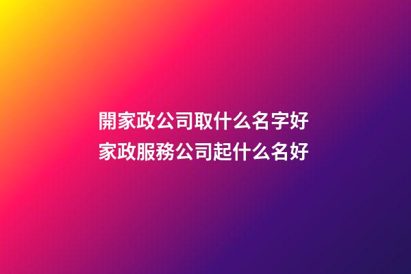 開家政公司取什么名字好 家政服務公司起什么名好-第1張-公司起名-玄機派